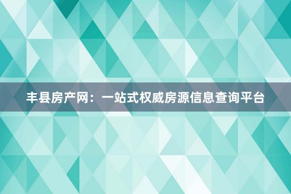 丰县房产网：一站式权威房源信息查询平台